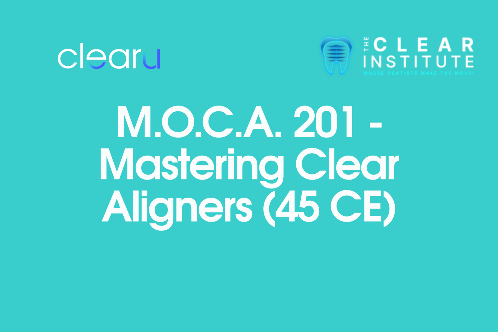M.O.C.A. 201 – Mastering Clear Aligners (45 CE)