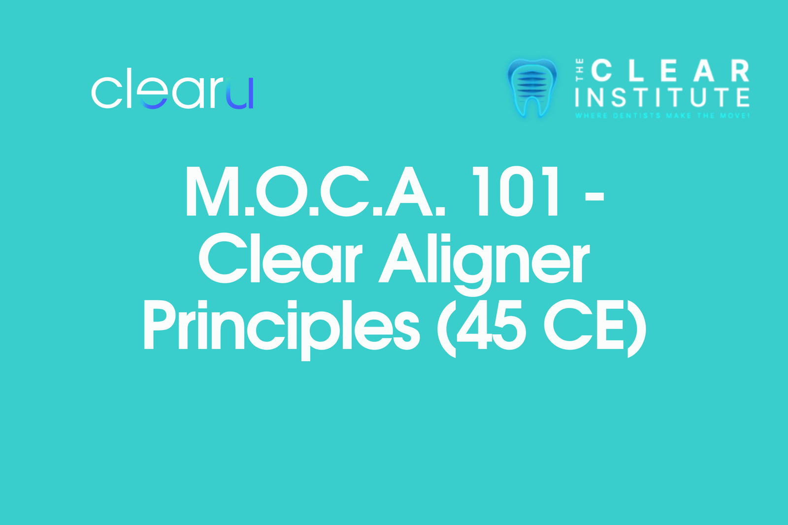 M.O.C.A. 101 – Clear Aligner Principles (45 CE)